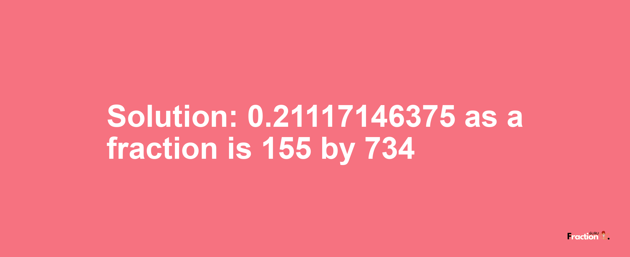 Solution:0.21117146375 as a fraction is 155/734